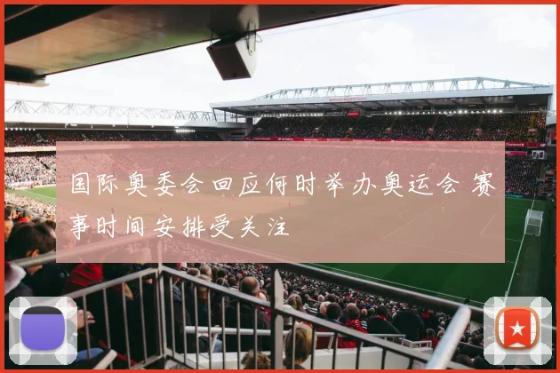 国际奥委会回应何时举办奥运会 赛事时间安排受关注