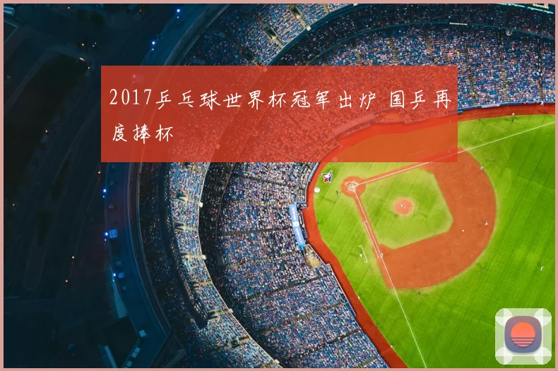 2017乒乓球世界杯冠军出炉 国乒再度捧杯