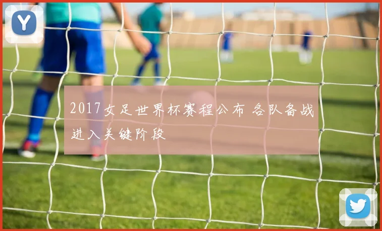 2017女足世界杯赛程公布 各队备战进入关键阶段
