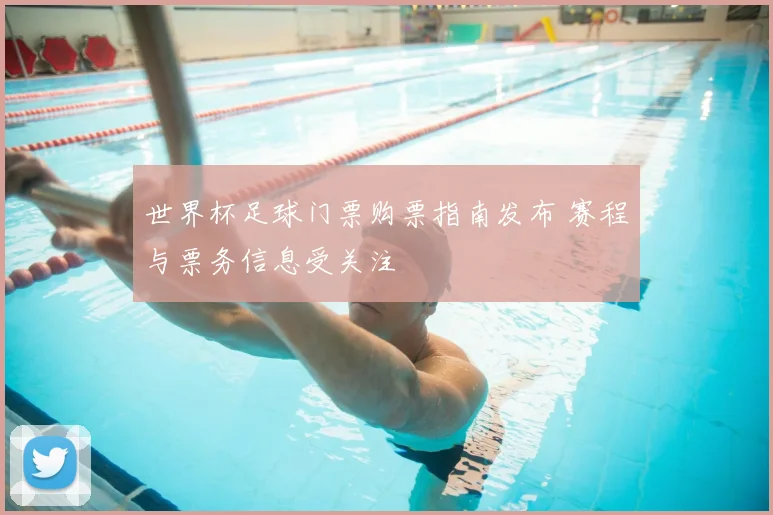 世界杯足球门票购票指南发布 赛程与票务信息受关注