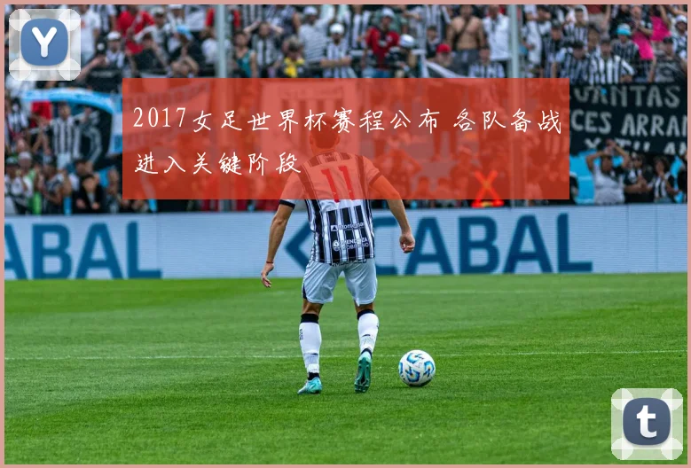 2017女足世界杯赛程公布 各队备战进入关键阶段