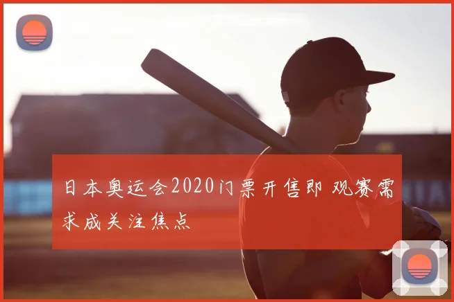 日本奥运会2020门票开售即 观赛需求成关注焦点