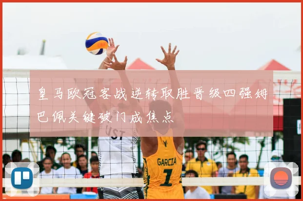 皇马欧冠客战逆转取胜晋级四强姆巴佩关键破门成焦点