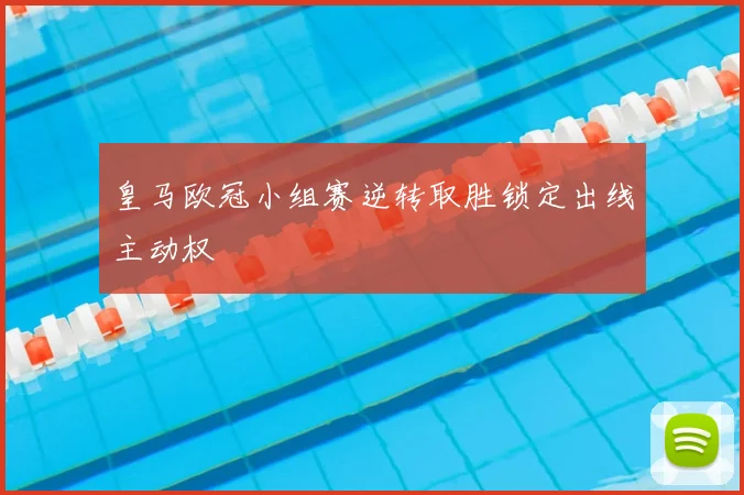 皇马欧冠小组赛逆转取胜锁定出线主动权