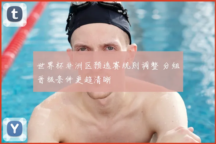 世界杯非洲区预选赛规则调整 分组晋级条件更趋清晰
