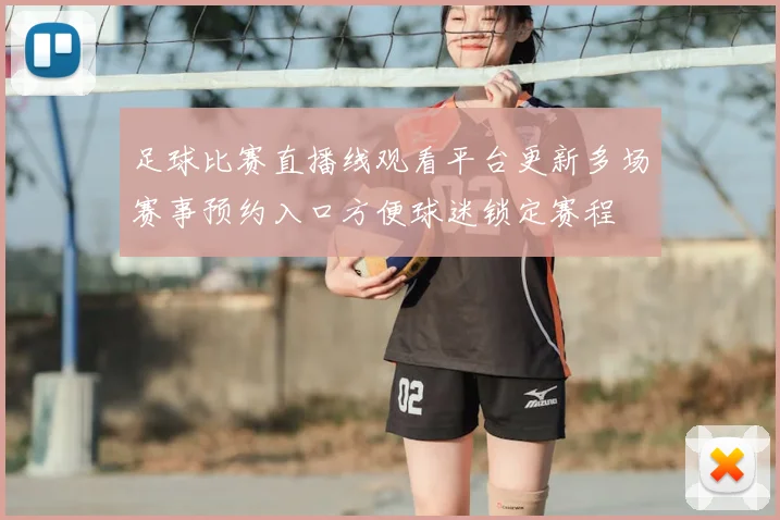 足球比赛直播线观看平台更新多场赛事预约入口方便球迷锁定赛程