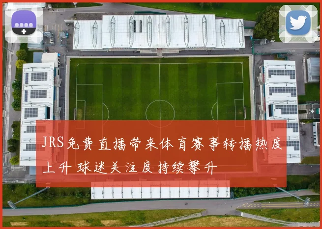JRS免费直播带来体育赛事转播热度上升 球迷关注度持续攀升