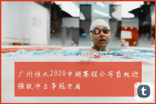 广州恒大2020中超赛程公布首轮迎强敌冲击争冠开局