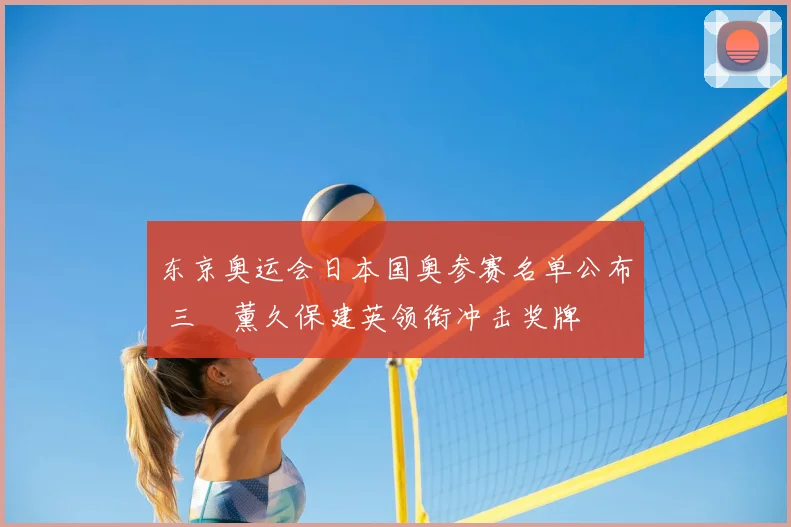 东京奥运会日本国奥参赛名单公布 三笘薰久保建英领衔冲击奖牌