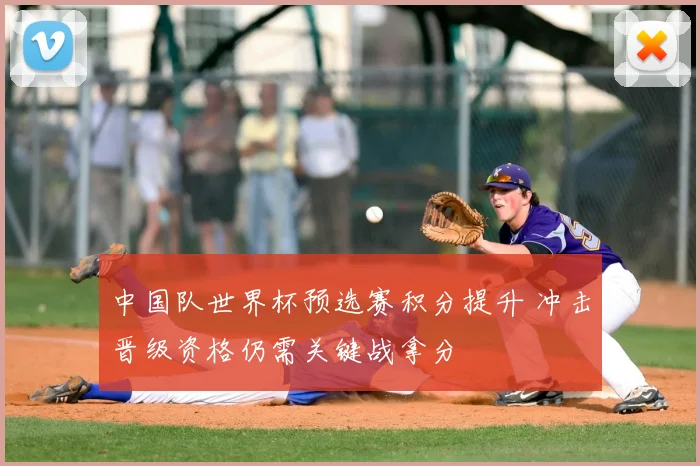 中国队世界杯预选赛积分提升 冲击晋级资格仍需关键战拿分