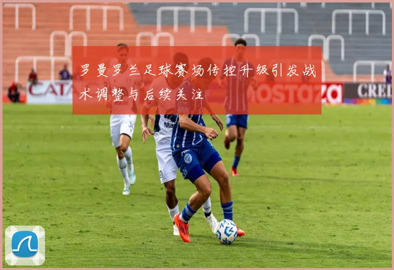 罗曼罗兰足球赛场传控升级引发战术调整与后续关注