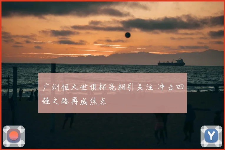 广州恒大世俱杯亮相引关注 冲击四强之路再成焦点